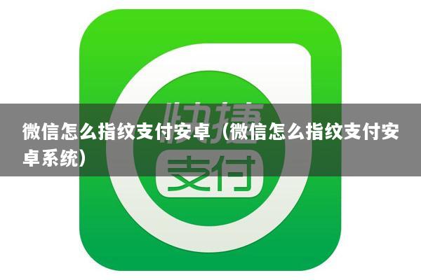 微信怎么指纹支付安卓(微信怎么指纹支付安卓系统)