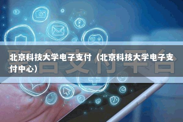 北京科技大学电子支付(北京科技大学电子支付中心)