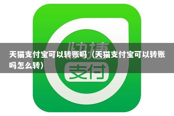 天猫支付宝可以转账吗(天猫支付宝可以转账吗怎么转)