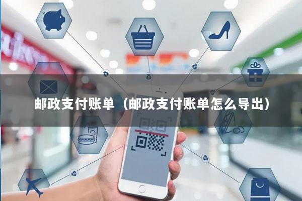邮政支付账单(邮政支付账单怎么导出)