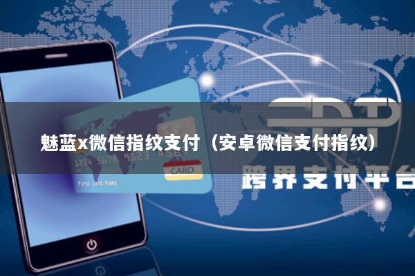 魅蓝x微信指纹支付(安卓微信支付指纹)