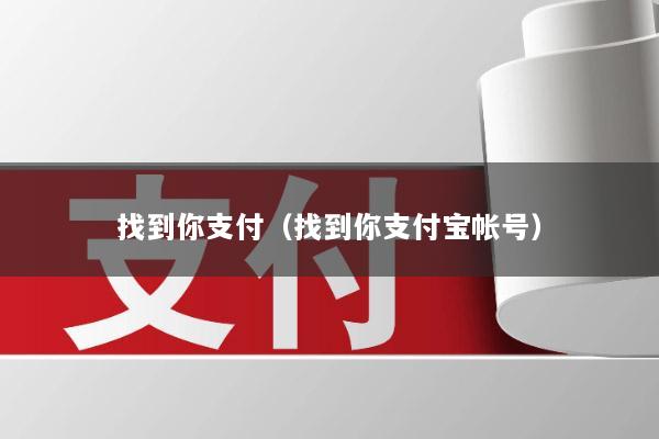 找到你支付(找到你支付宝帐号)