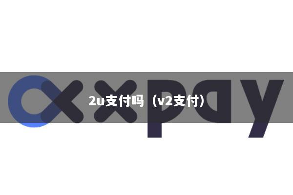 2u支付吗(v2支付)