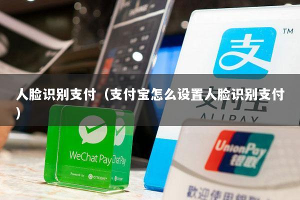 人脸识别支付(支付宝怎么设置人脸识别支付)