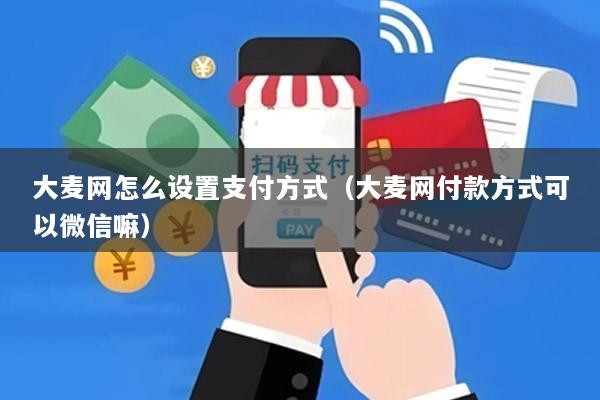 大麦网怎么设置支付方式(大麦网付款方式可以微信嘛)