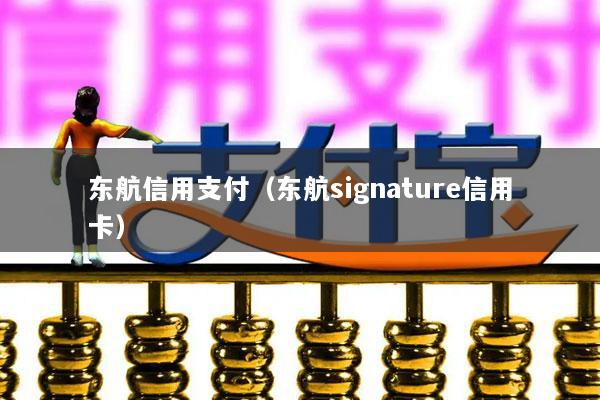 东航信用支付(东航signature信用卡)