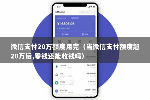 微信支付20万额度用完(当微信支付额度超20万后,零钱还能收钱吗)