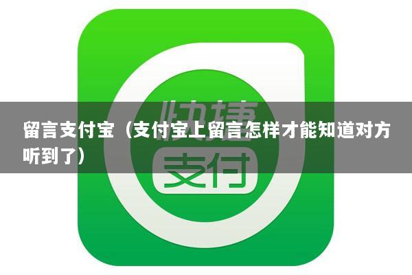 留言支付宝(支付宝上留言怎样才能知道对方听到了)