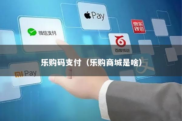 乐购码支付(乐购商城是啥)