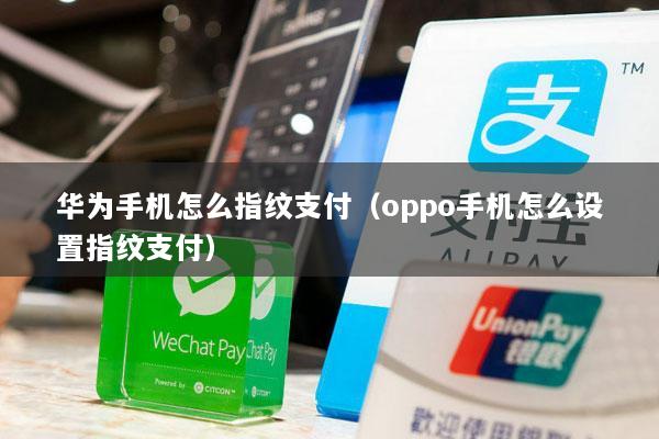 华为手机怎么指纹支付(oppo手机怎么设置指纹支付)