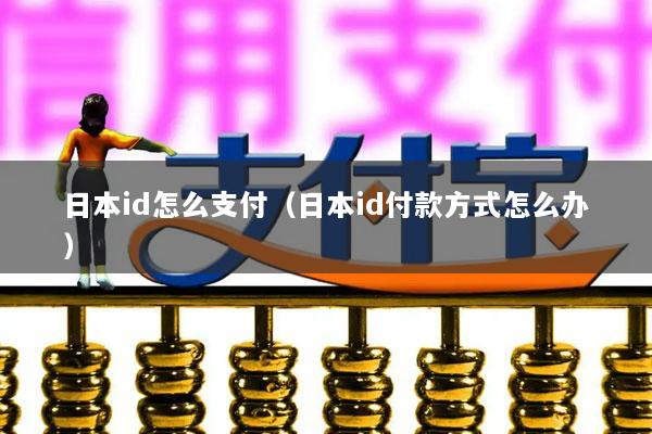 日本id怎么支付(日本id付款方式怎么办)