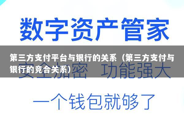 第三方支付平台与银行的关系(第三方支付与银行的竞合关系)