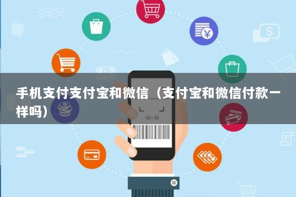 手机支付支付宝和微信(支付宝和微信付款一样吗)