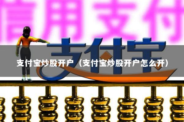 支付宝炒股开户(支付宝炒股开户怎么开)