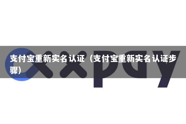支付宝重新实名认证(支付宝重新实名认证步骤)