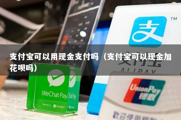 支付宝可以用现金支付吗(支付宝可以现金加花呗吗)