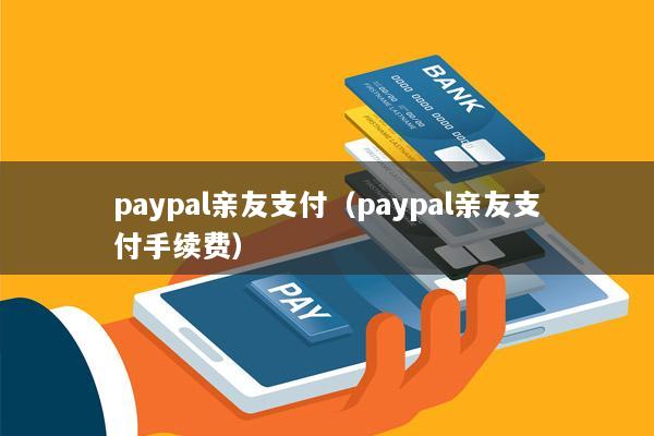 paypal亲友支付(paypal亲友支付手续费)