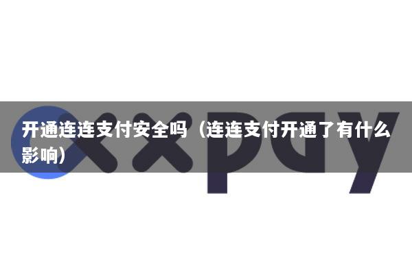 开通连连支付安全吗(连连支付开通了有什么影响)