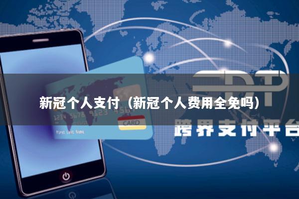 新冠个人支付(新冠个人费用全免吗)