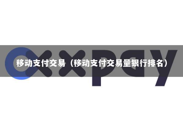 移动支付交易(移动支付交易量银行排名)