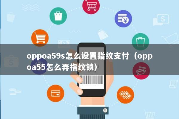 oppoa59s怎么设置指纹支付(oppoa55怎么弄指纹锁)