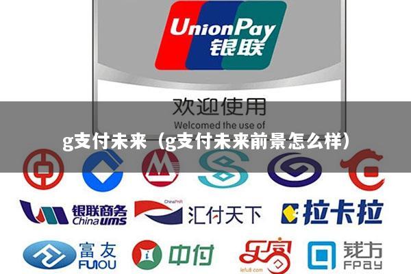 g支付未来(g支付未来前景怎么样)