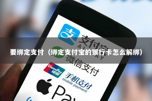 要绑定支付(绑定支付宝的银行卡怎么解绑)