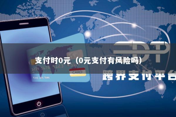 支付时0元(0元支付有风险吗)