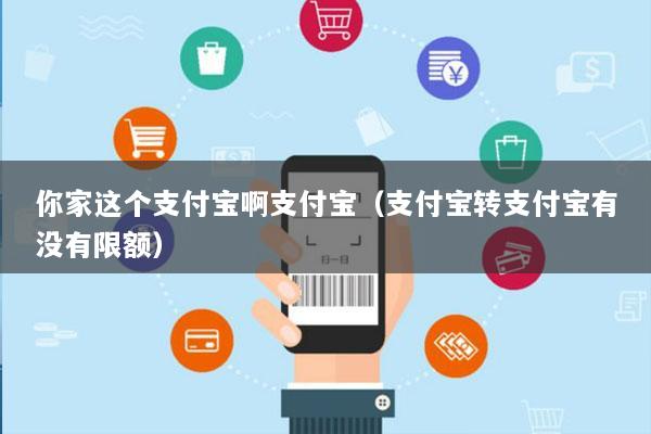 你家这个支付宝啊支付宝(支付宝转支付宝有没有限额)