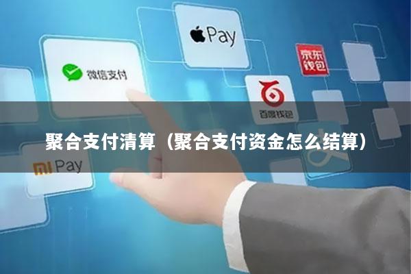 聚合支付清算(聚合支付资金怎么结算)