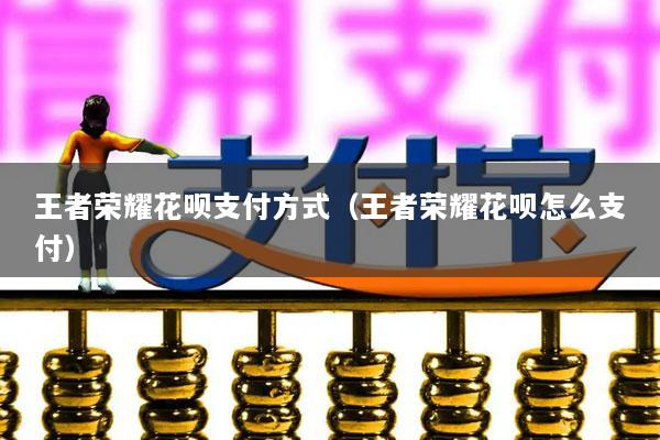 王者荣耀花呗支付方式(王者荣耀花呗怎么支付)