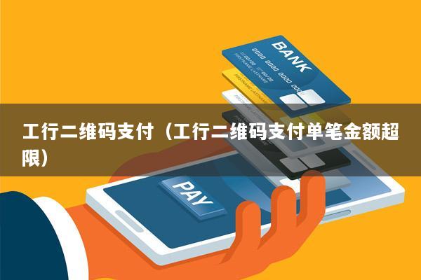 工行二维码支付(工行二维码支付单笔金额超限)