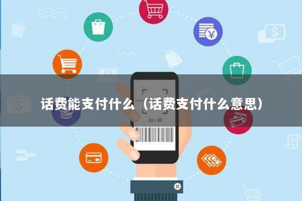 话费能支付什么(话费支付什么意思)