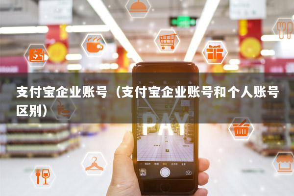 支付宝企业账号(支付宝企业账号和个人账号区别)