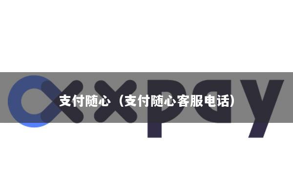 支付随心(支付随心客服电话)