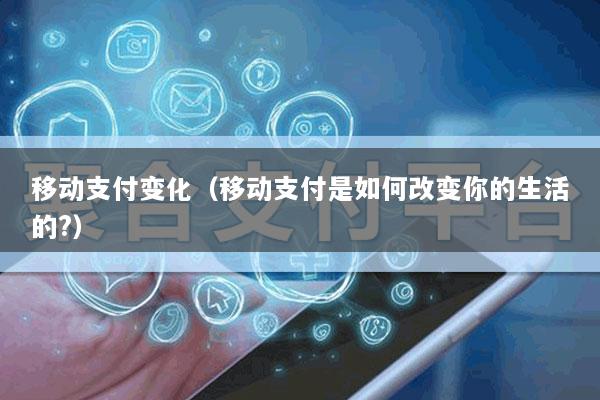 移动支付变化(移动支付是如何改变你的生活的?)