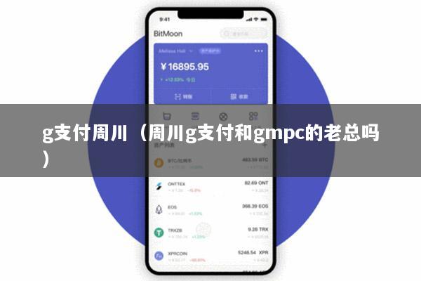 g支付周川(周川g支付和gmpc的老总吗)