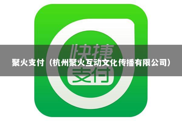 聚火支付(杭州聚火互动文化传播有限公司)