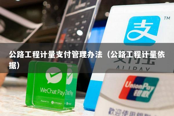 公路工程计量支付管理办法(公路工程计量依据)