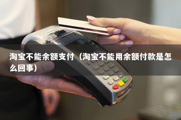 淘宝不能余额支付(淘宝不能用余额付款是怎么回事)
