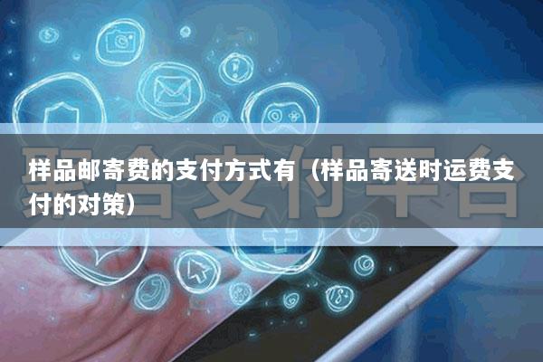 样品邮寄费的支付方式有(样品寄送时运费支付的对策)