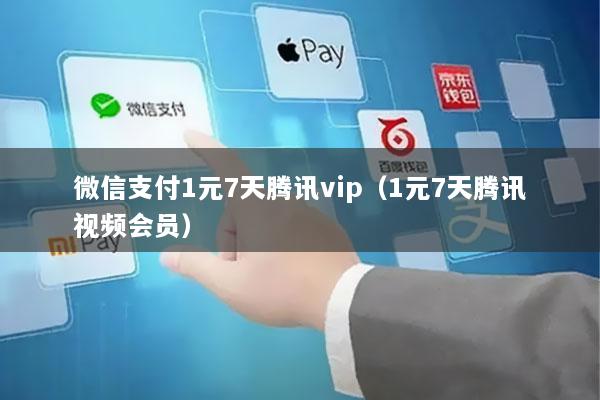 微信支付1元7天腾讯vip(1元7天腾讯视频会员)
