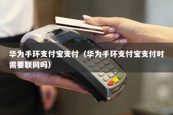 华为手环支付宝支付(华为手环支付宝支付时需要联网吗)