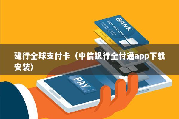 建行全球支付卡(中信银行全付通app下载安装)