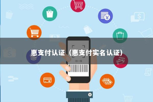 惠支付认证(惠支付实名认证)